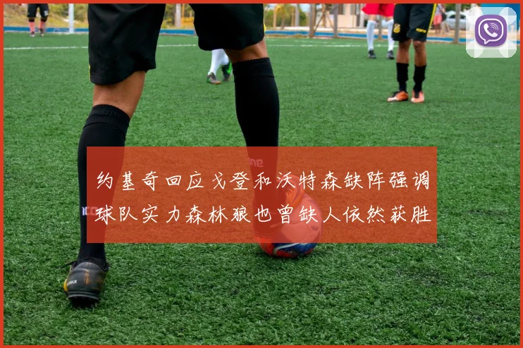 约基奇回应戈登和沃特森缺阵强调球队实力森林狼也曾缺人依然获胜