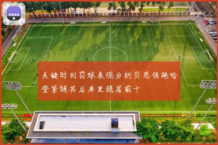 关键时刻罚球表现分析贝恩领跑哈登紧随其后库里稳居前十