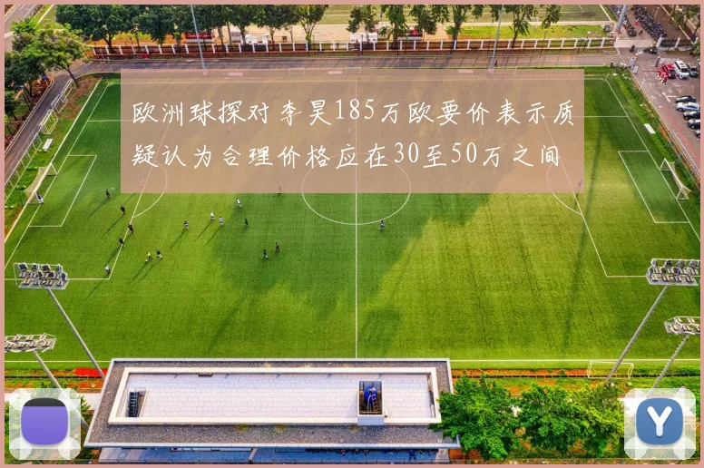 欧洲球探对李昊185万欧要价表示质疑认为合理价格应在30至50万之间