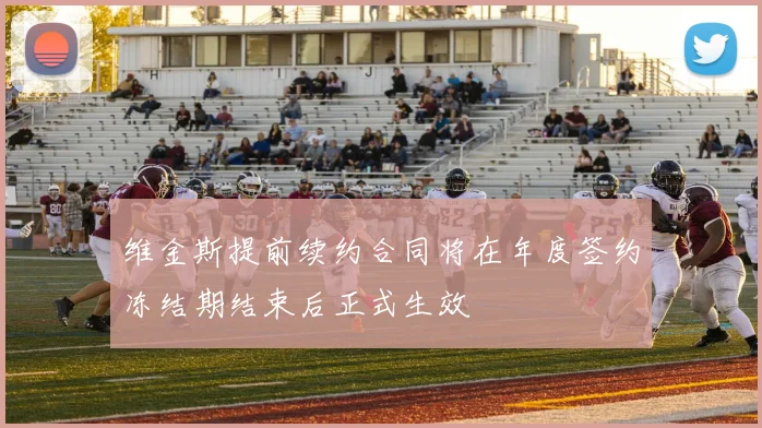 维金斯提前续约合同将在年度签约冻结期结束后正式生效