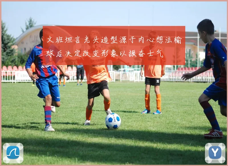 文班坦言光头造型源于内心想法输球后决定改变形象以振奋士气