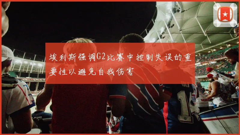 埃利斯强调G2比赛中控制失误的重要性以避免自我伤害