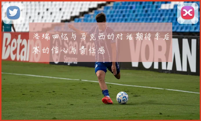 洛瑞回忆与马克西的对话期待季后赛的信心与责任感