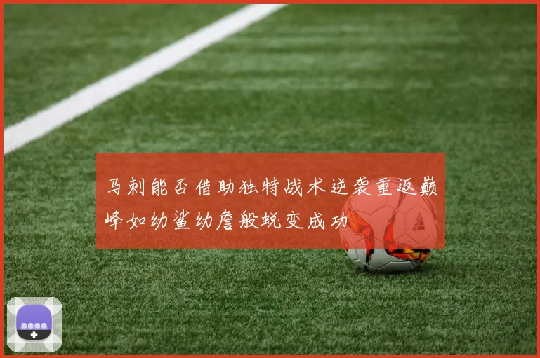 马刺能否借助独特战术逆袭重返巅峰如幼鲨幼詹般蜕变成功