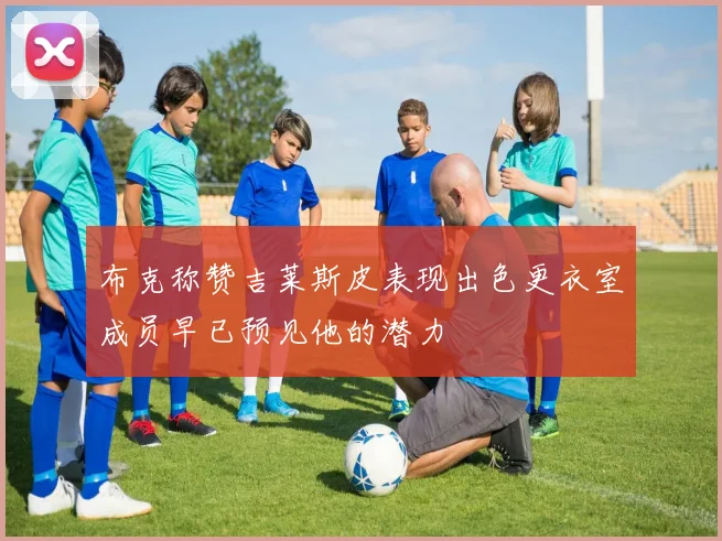 布克称赞吉莱斯皮表现出色更衣室成员早已预见他的潜力