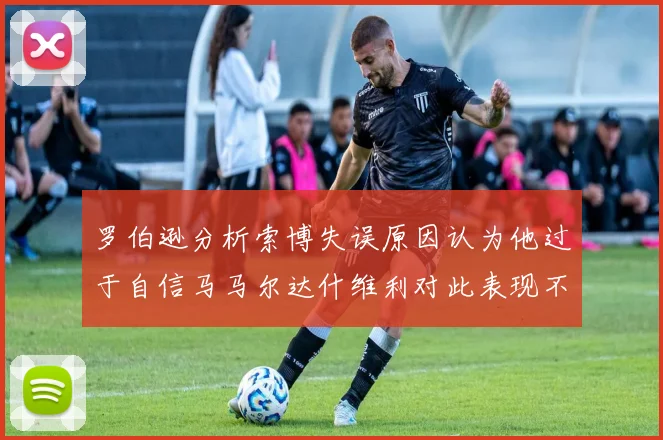 罗伯逊分析索博失误原因认为他过于自信马马尔达什维利对此表现不满