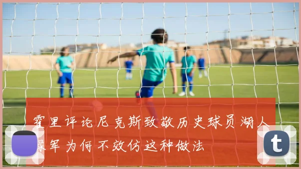 霍里评论尼克斯致敬历史球员湖人绿军为何不效仿这种做法